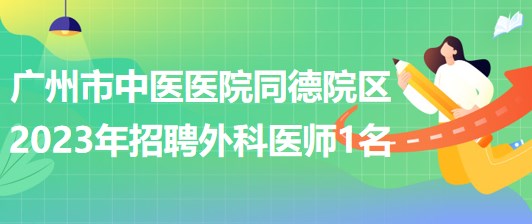 廣州市中醫(yī)醫(yī)院同德院區(qū)2023年招聘外科醫(yī)師1名