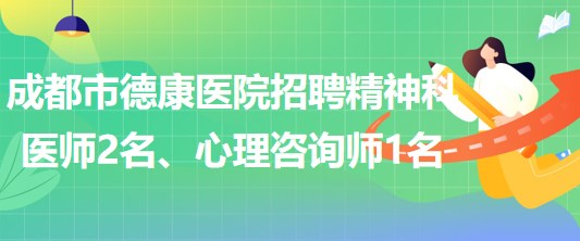 成都市德康醫(yī)院招聘精神科醫(yī)師2名、心理咨詢師1名