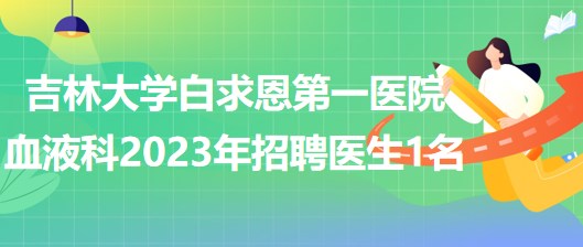 吉林大學白求恩第一醫(yī)院血液科2023年招聘醫(yī)生1名