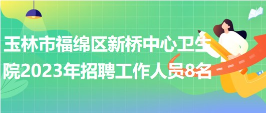 廣西玉林市福綿區(qū)新橋中心衛(wèi)生院2023年招聘工作人員8名