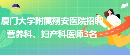 廈門大學(xué)附屬翔安醫(yī)院2023年招聘營養(yǎng)科、婦產(chǎn)科醫(yī)師3名