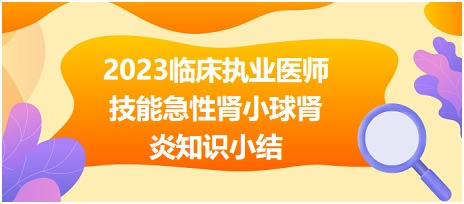 2023臨床執(zhí)業(yè)醫(yī)師實(shí)踐技能急性腎小球腎炎知識小結(jié)