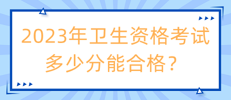 2023年衛(wèi)生資格考試多少分能合格？