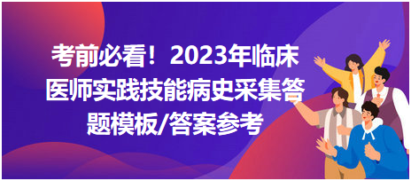 考前必看！2023年臨床醫(yī)師資格考試實(shí)踐技能病史采集答題模板及答案參考！