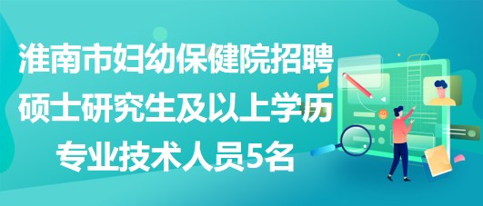 淮南市婦幼保健院招聘碩士研究生及以上學(xué)歷專(zhuān)業(yè)技術(shù)人員5名