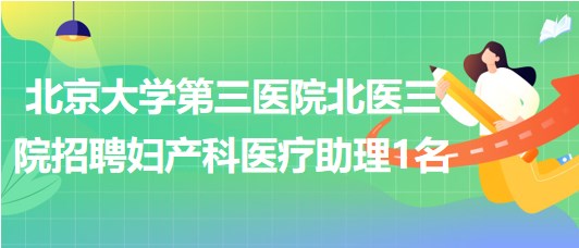 北京大學(xué)第三醫(yī)院北醫(yī)三院2023年招聘婦產(chǎn)科醫(yī)療助理1名