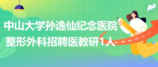 中山大學孫逸仙紀念醫(yī)院整形外科招聘醫(yī)教研崗位1人