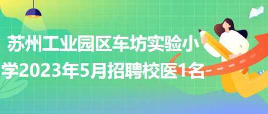 蘇州工業(yè)園區(qū)車坊實驗小學2023年5月招聘校醫(yī)1名