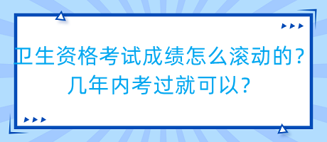 衛(wèi)生資格考試成績怎么滾動的？幾年內(nèi)考過就可以？