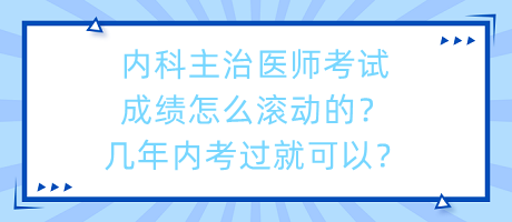 內(nèi)科主治醫(yī)師考試成績怎么滾動的？幾年內(nèi)考過就可以？