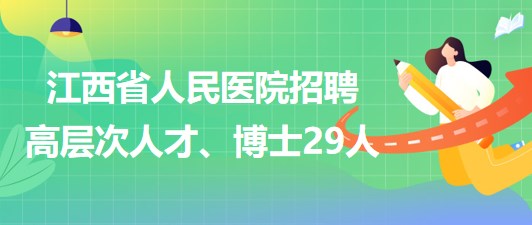 江西省人民醫(yī)院2023年招聘高層次人才、博士29人