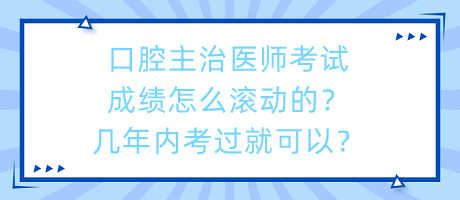 口腔主治醫(yī)師考試成績(jī)?cè)趺礉L動(dòng)的？幾年內(nèi)考過就可以？