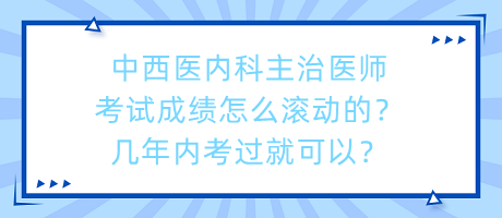 中西醫(yī)內(nèi)科主治醫(yī)師考試成績(jī)?cè)趺礉L動(dòng)的？幾年內(nèi)考過(guò)就可以？