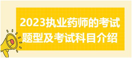 2023執(zhí)業(yè)藥師的考試題型及考試科目介紹？