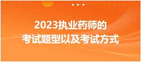2023執(zhí)業(yè)藥師的考試題型以及考試方式！