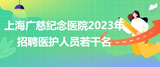 上海廣慈紀念醫(yī)院2023年招聘醫(yī)護人員若干名