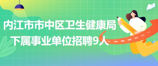 四川省內(nèi)江市市中區(qū)衛(wèi)生健康局下屬事業(yè)單位招聘編外人員9名