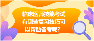 臨床執(zhí)業(yè)醫(yī)師技能考試有哪些復(fù)習(xí)技巧可以幫助備考呢？