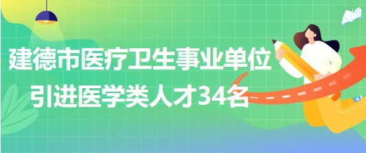 杭州建德市醫(yī)療衛(wèi)生事業(yè)單位2023年引進(jìn)醫(yī)學(xué)類專業(yè)技術(shù)人員34名