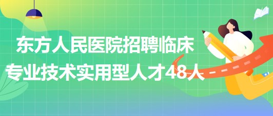 河南省洛陽市東方人民醫(yī)院招聘臨床專業(yè)技術實用型人才48人