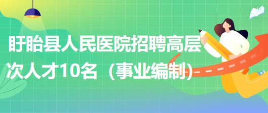 江蘇省淮安市盱眙縣人民醫(yī)院2023年招聘高層次人才10名（事業(yè)編制）