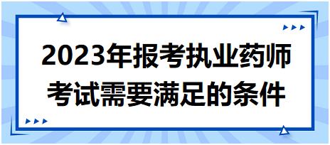 2023年報考執(zhí)業(yè)藥師考試需要滿足的條件！