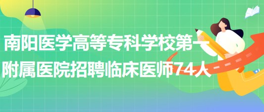 南陽醫(yī)學高等?？茖W校第一附屬醫(yī)院招聘臨床醫(yī)師74人