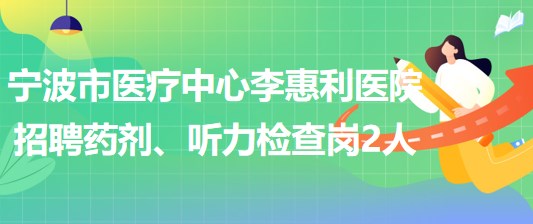 寧波市醫(yī)療中心李惠利醫(yī)院招聘藥劑崗1人、聽力檢查崗1人