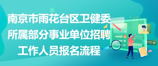 南京市雨花臺區(qū)衛(wèi)健委所屬部分事業(yè)單位招聘工作人員報名流程