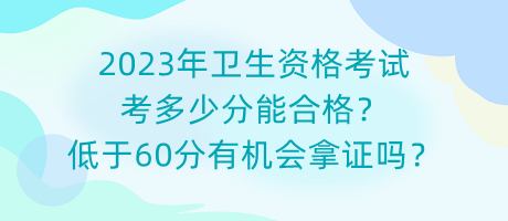 2023年衛(wèi)生資格考試考多少分能合格？低于60分有機(jī)會(huì)拿證嗎？