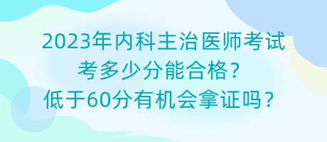 2023年內(nèi)科主治醫(yī)師考試考多少分能合格？低于60分有機(jī)會拿證嗎？