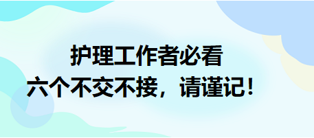 護(hù)理工作者必看：六個不交不接，請謹(jǐn)記！