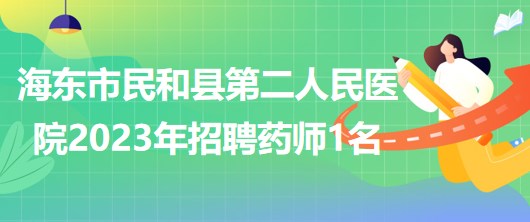 青海省海東市民和縣第二人民醫(yī)院2023年招聘藥師1名