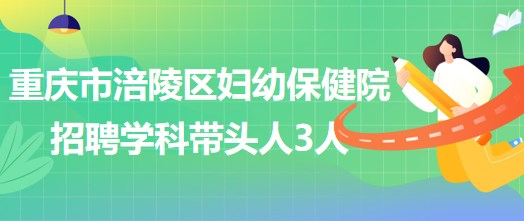 重慶市涪陵區(qū)婦幼保健院招聘口腔科、眼科、耳鼻咽喉科學(xué)科帶頭人各1人