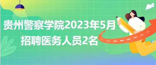 貴州警察學院2023年5月招聘醫(yī)務人員2名