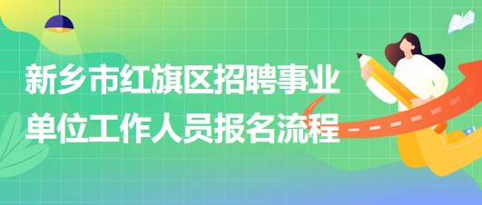 新鄉(xiāng)市紅旗區(qū)2023年招聘事業(yè)單位工作人員報(bào)名流程