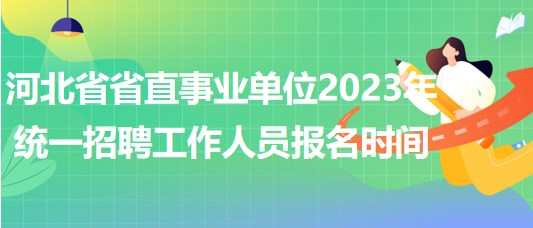 河北省省直事業(yè)單位2023年統(tǒng)一招聘工作人員報(bào)名時(shí)間