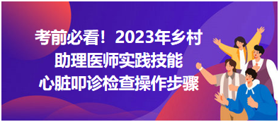 心臟叩診檢查操作步驟-2023鄉(xiāng)村助理醫(yī)師實踐技能高頻考點分享！