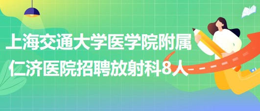 上海交通大學(xué)醫(yī)學(xué)院附屬仁濟(jì)醫(yī)院招聘放射科醫(yī)師3人、技術(shù)員5人