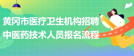 黃岡市醫(yī)療衛(wèi)生機(jī)構(gòu)2023年招聘中醫(yī)藥專業(yè)技術(shù)人員報名流程