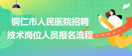 銅仁市人民醫(yī)院2023年上半年招聘技術(shù)崗位人員報(bào)名流程