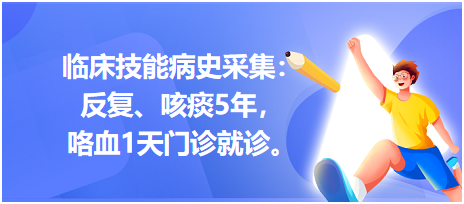 臨床技能病史采集：反復(fù)、咳痰5年，咯血1天門診就診。