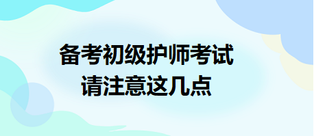 備考2024年初級(jí)護(hù)師考試，請(qǐng)注意這幾點(diǎn)