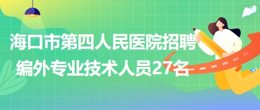 ?？谑械谒娜嗣襻t(yī)院2023年6月招聘編外專業(yè)技術人員27名