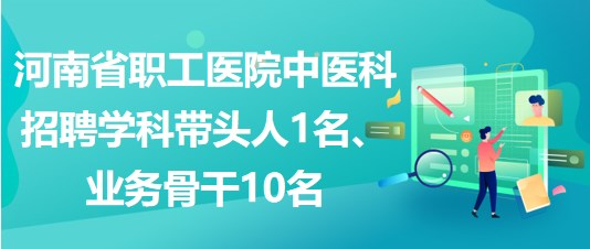 河南省職工醫(yī)院中醫(yī)科招聘學科帶頭人1名、業(yè)務骨干10名