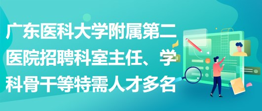 廣東醫(yī)科大學(xué)附屬第二醫(yī)院招聘科室主任、學(xué)科骨干等特需人才多名