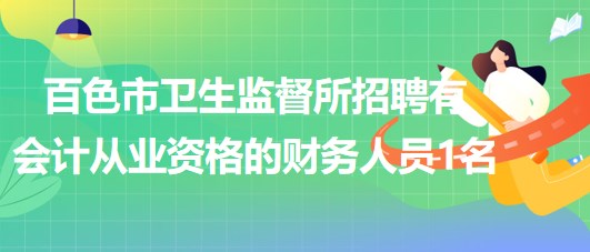 廣西百色市衛(wèi)生監(jiān)督所招聘有會計從業(yè)資格的財務(wù)人員1名