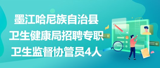 普洱市墨江哈尼族自治縣衛(wèi)生健康局招聘專職衛(wèi)生監(jiān)督協(xié)管員4人