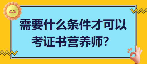 需要什么條件才可以考證書營養(yǎng)師？