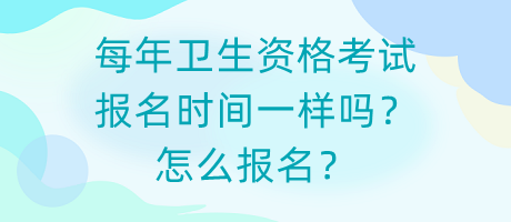 每年衛(wèi)生資格考試報名時間一樣嗎？怎么報名？